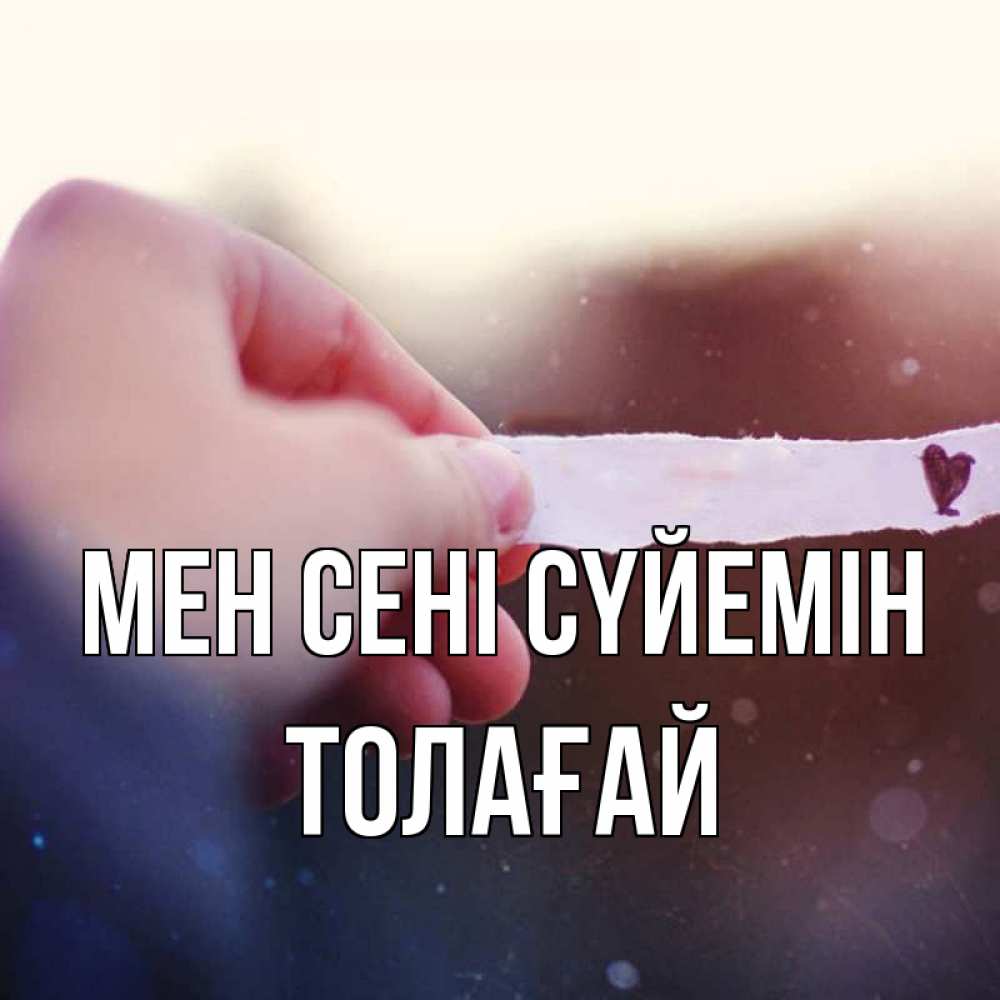 Күн сайын ашық хат с именем, ТОЛАҒАЙ Мен сені сүйемін для тебя Онлайн тегін жүктеп алу тілектері бар керемет карта 