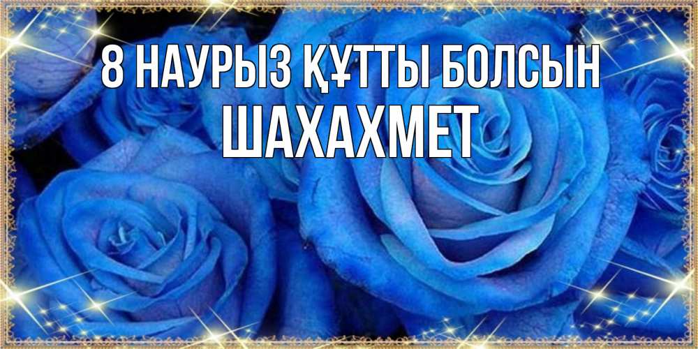 Күн сайын ашық хат с именем, ШАХАХМЕТ 8 наурыз құтты болсын как поздравить женщину на 8 марта. Конечно же нужно подарить ей открытку с нашего сайта Онлайн тегін жүктеп алу тілектері бар керемет карта 