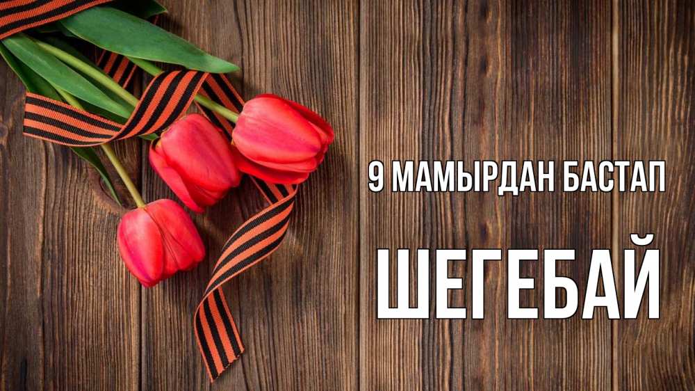 Күн сайын ашық хат с именем, ШЕГЕБАЙ 9 мамырдан бастап 9 мая Онлайн тегін жүктеп алу тілектері бар керемет карта 