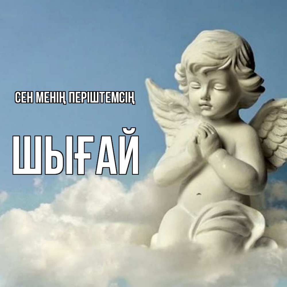 Күн сайын ашық хат с именем, ШЫҒАЙ Сен менің періштемсің скульптура ангела на небе Онлайн тегін жүктеп алу тілектері бар керемет карта 
