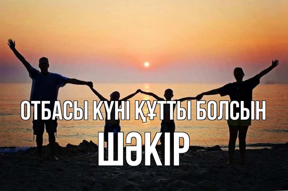 Күн сайын ашық хат с именем, ШӘКІР отбасы күні құтты болсын мама, папа, дети, дочка,сын, море, пляж, закат Онлайн тегін жүктеп алу тілектері бар керемет карта 