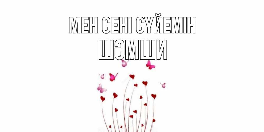 Күн сайын ашық хат с именем, ШӘМШИ Мен сені сүйемін бабо Онлайн тегін жүктеп алу тілектері бар керемет карта 