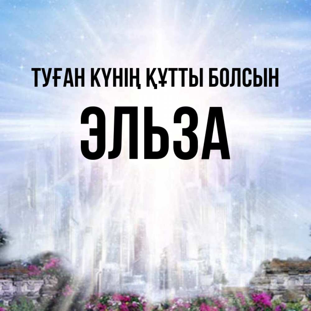 Күн сайын ашық хат с именем, Эльза Туған күнің құтты болсын небесный свет Онлайн тегін жүктеп алу тілектері бар керемет карта 