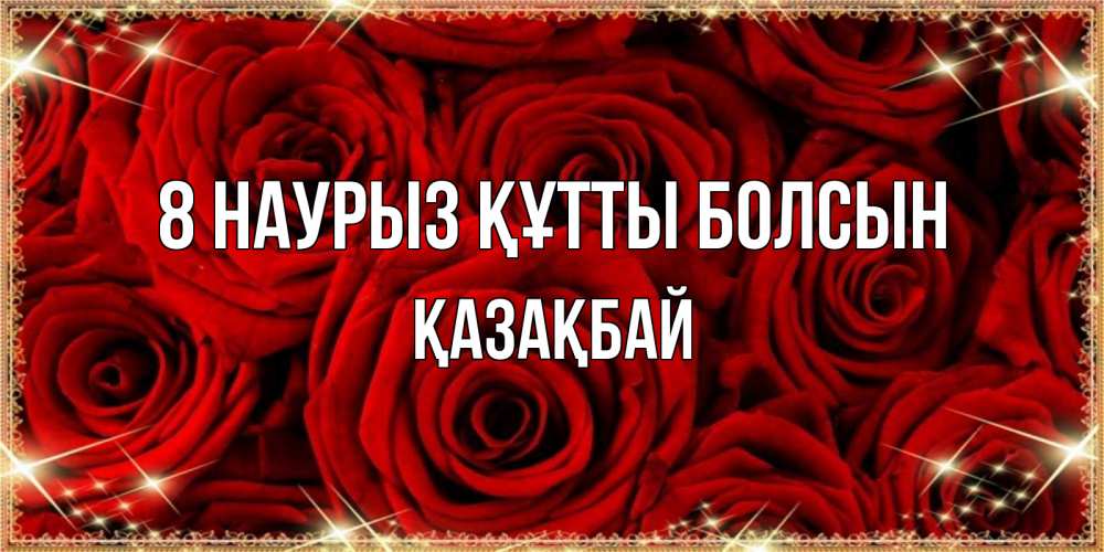 Күн сайын ашық хат с именем, Қазақбай 8 наурыз құтты болсын открытка для любимой Онлайн тегін жүктеп алу тілектері бар керемет карта 