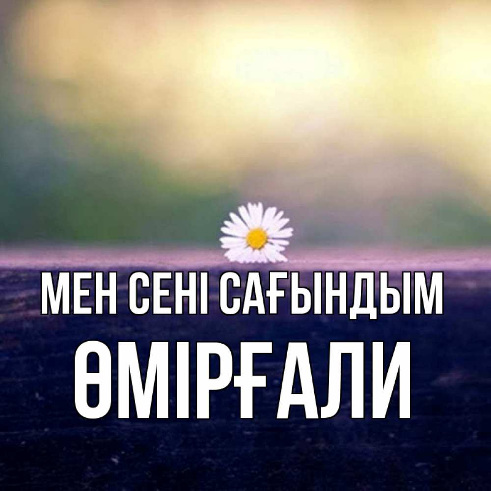 Күн сайын ашық хат с именем, ӨМІРҒАЛИ Мен сені сағындым приходи в гости Онлайн тегін жүктеп алу тілектері бар керемет карта 