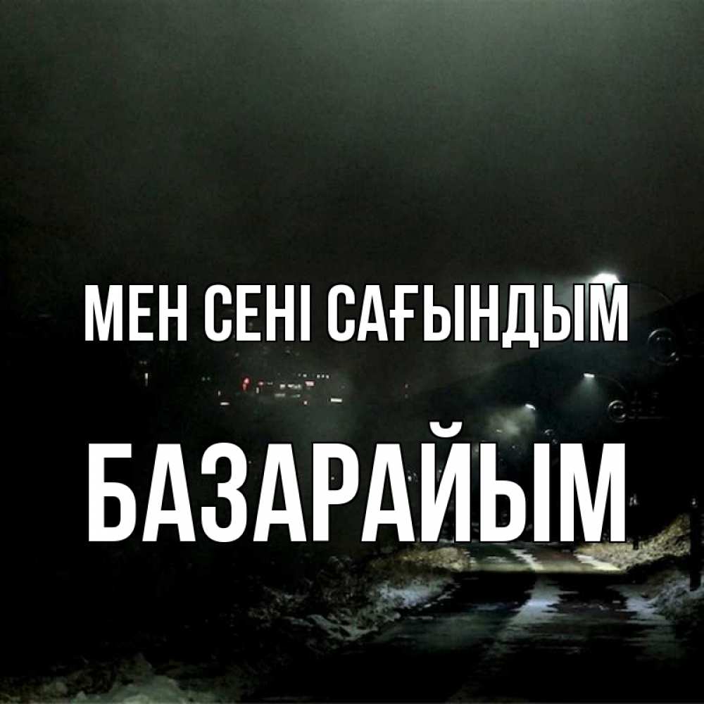 Күн сайын ашық хат с именем, БАЗАРАЙЫМ Мен сені сағындым окраина города Онлайн тегін жүктеп алу тілектері бар керемет карта 
