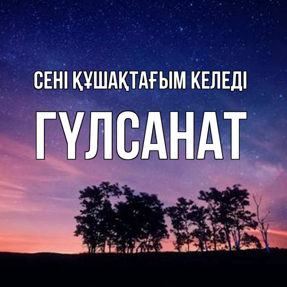 Күн сайын ашық хат с именем, ГҮЛСАНАТ сені құшақтағым келеді силуэты деревьев Онлайн тегін жүктеп алу тілектері бар керемет карта 