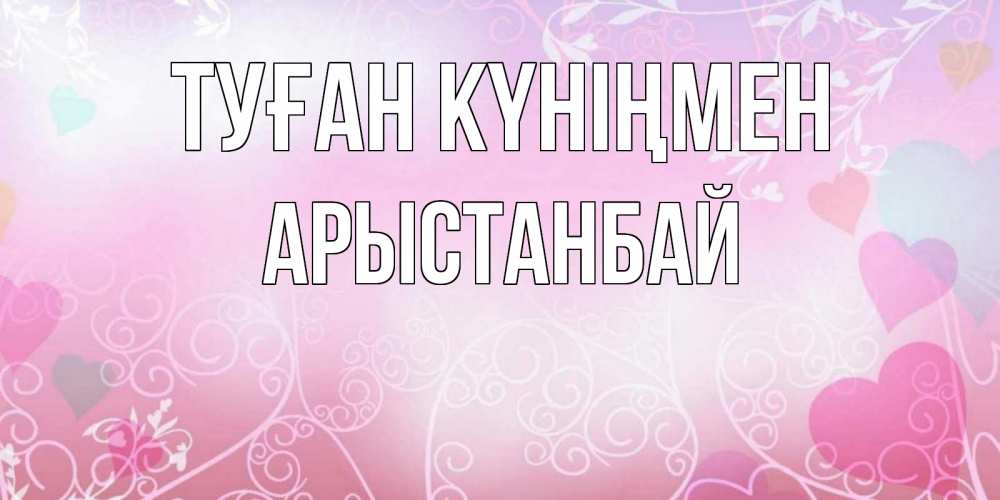 Күн сайын ашық хат с именем, Арыстанбай Туған күніңмен розовые сердечки и узоры Онлайн тегін жүктеп алу тілектері бар керемет карта 