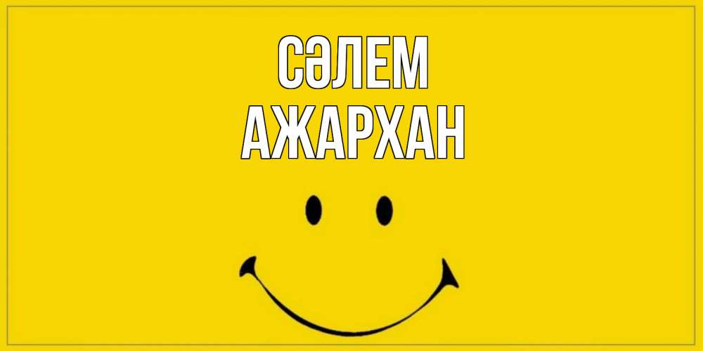 Күн сайын ашық хат с именем, АЖАРХАН Сәлем смайл Онлайн тегін жүктеп алу тілектері бар керемет карта 