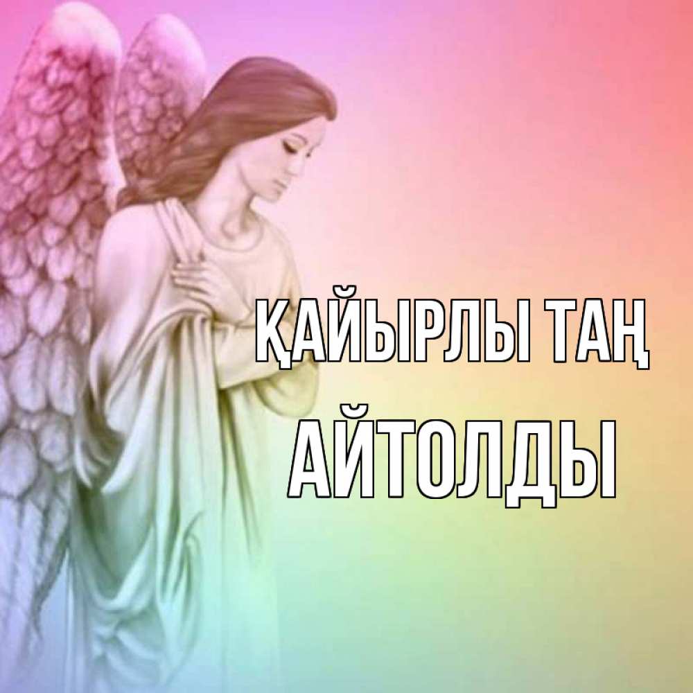 Күн сайын ашық хат с именем, АЙТОЛДЫ Қайырлы таң крылья Онлайн тегін жүктеп алу тілектері бар керемет карта 