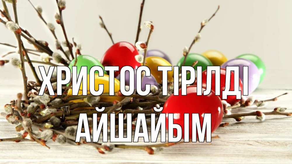 Күн сайын ашық хат с именем, АЙШАЙЫМ Христос тірілді пасха Онлайн тегін жүктеп алу тілектері бар керемет карта 