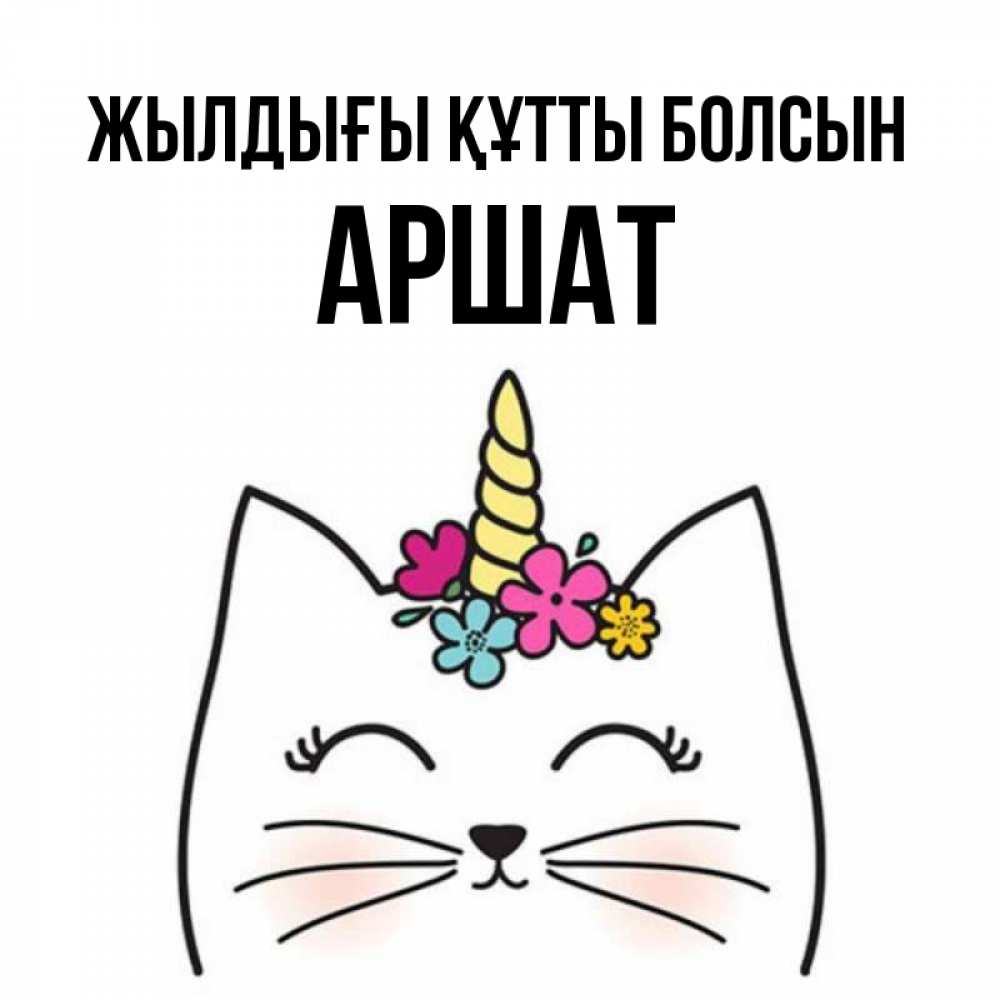 Күн сайын ашық хат с именем, АРШАТ Жылдығы құтты болсын милый кот с одним рожком Онлайн тегін жүктеп алу тілектері бар керемет карта 