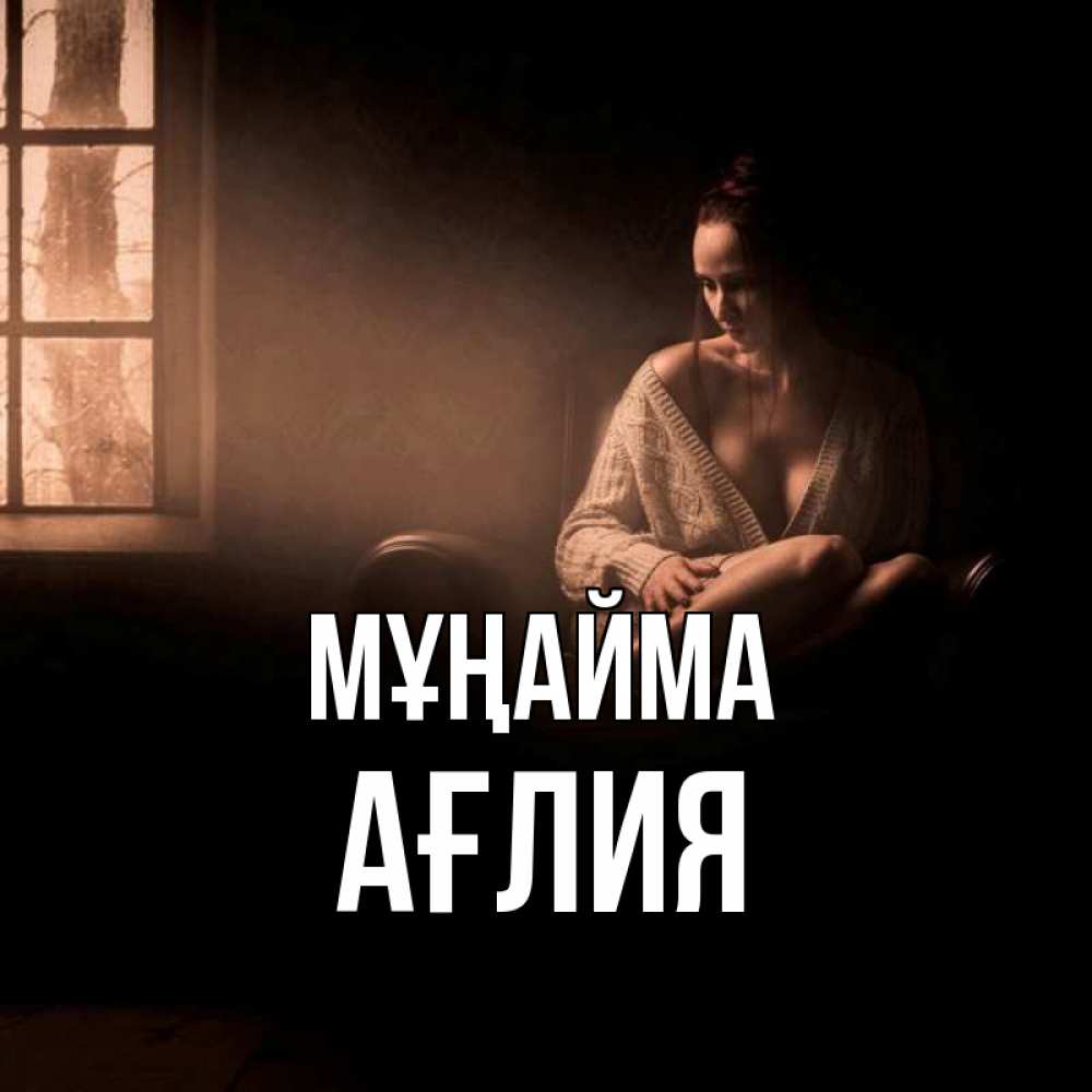 Күн сайын ашық хат с именем, АҒЛИЯ Мұңайма сидя у окна Онлайн тегін жүктеп алу тілектері бар керемет карта 