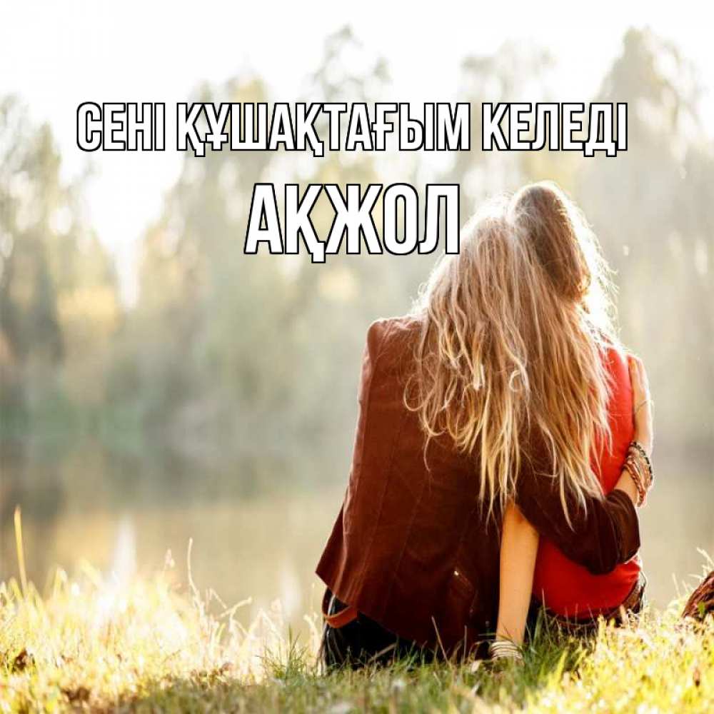 Күн сайын ашық хат с именем, Ақжол сені құшақтағым келеді для подружки Онлайн тегін жүктеп алу тілектері бар керемет карта 