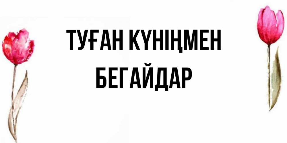 Күн сайын ашық хат с именем, Бегайдар Туған күніңмен открытки акварелью с цветами Онлайн тегін жүктеп алу тілектері бар керемет карта 