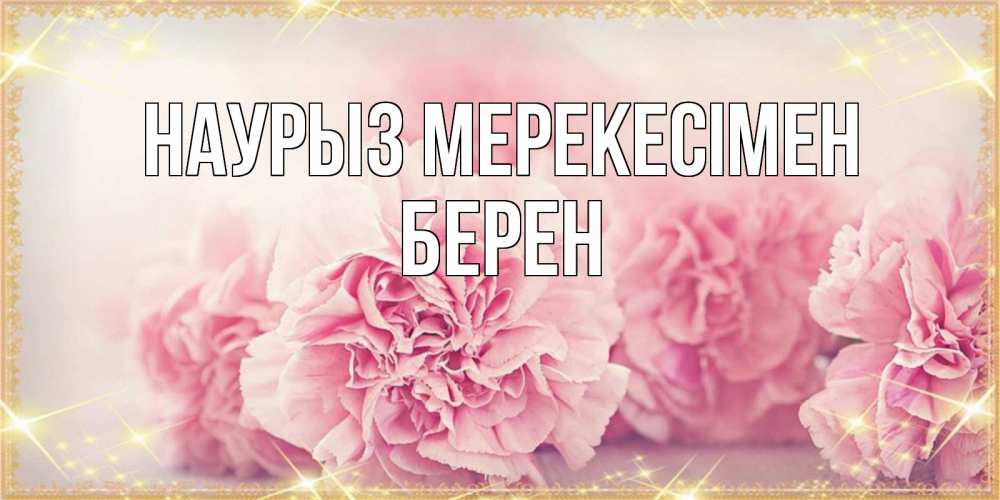 Күн сайын ашық хат с именем, Берен Наурыз мерекесімен розовые цветы на праздник весны наурыз Онлайн тегін жүктеп алу тілектері бар керемет карта 