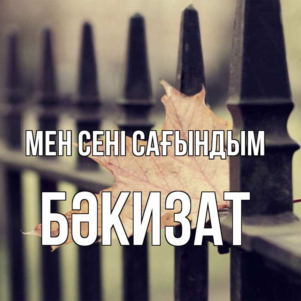 Күн сайын ашық хат с именем, БӘКИЗАТ Мен сені сағындым очень скучно Онлайн тегін жүктеп алу тілектері бар керемет карта 