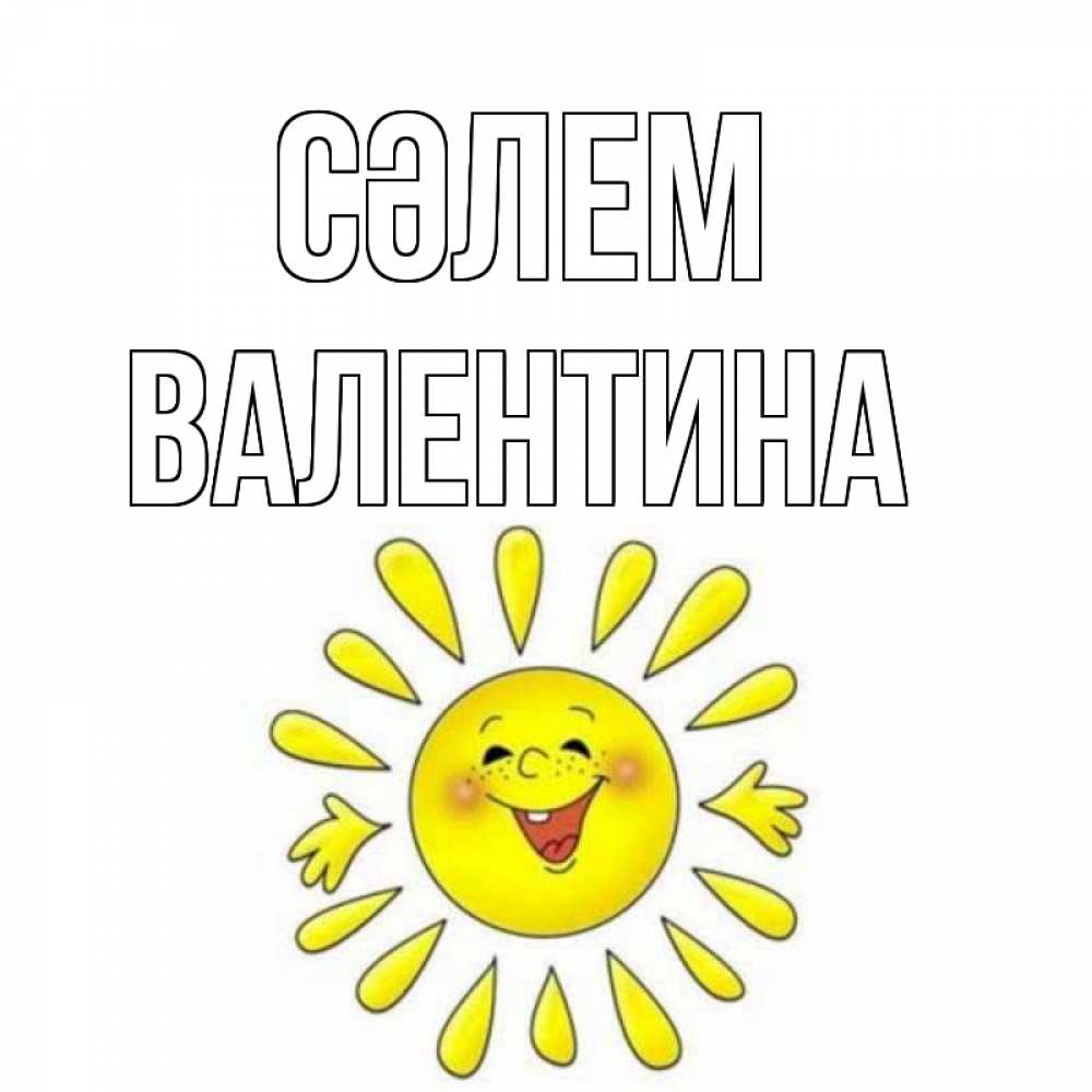 Күн сайын ашық хат с именем, Валентина Сәлем солнце Онлайн тегін жүктеп алу тілектері бар керемет карта 