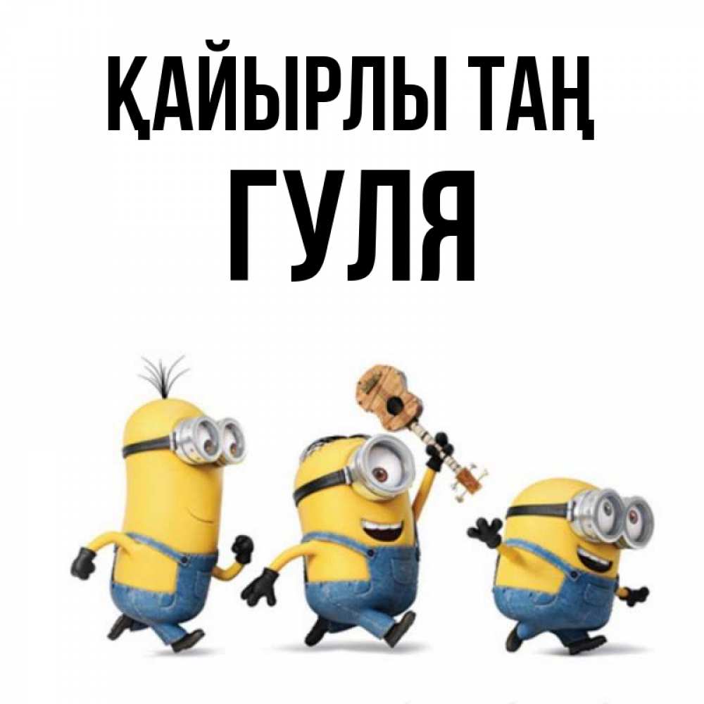Күн сайын ашық хат с именем, Гуля Қайырлы таң миньоны и прекрасное утро Онлайн тегін жүктеп алу тілектері бар керемет карта 