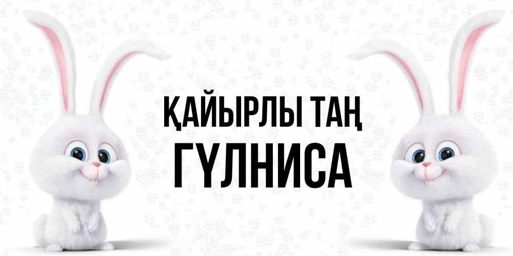 Күн сайын ашық хат с именем, ГҮЛНИСА Қайырлы таң кролики с длинными ушками Онлайн тегін жүктеп алу тілектері бар керемет карта 