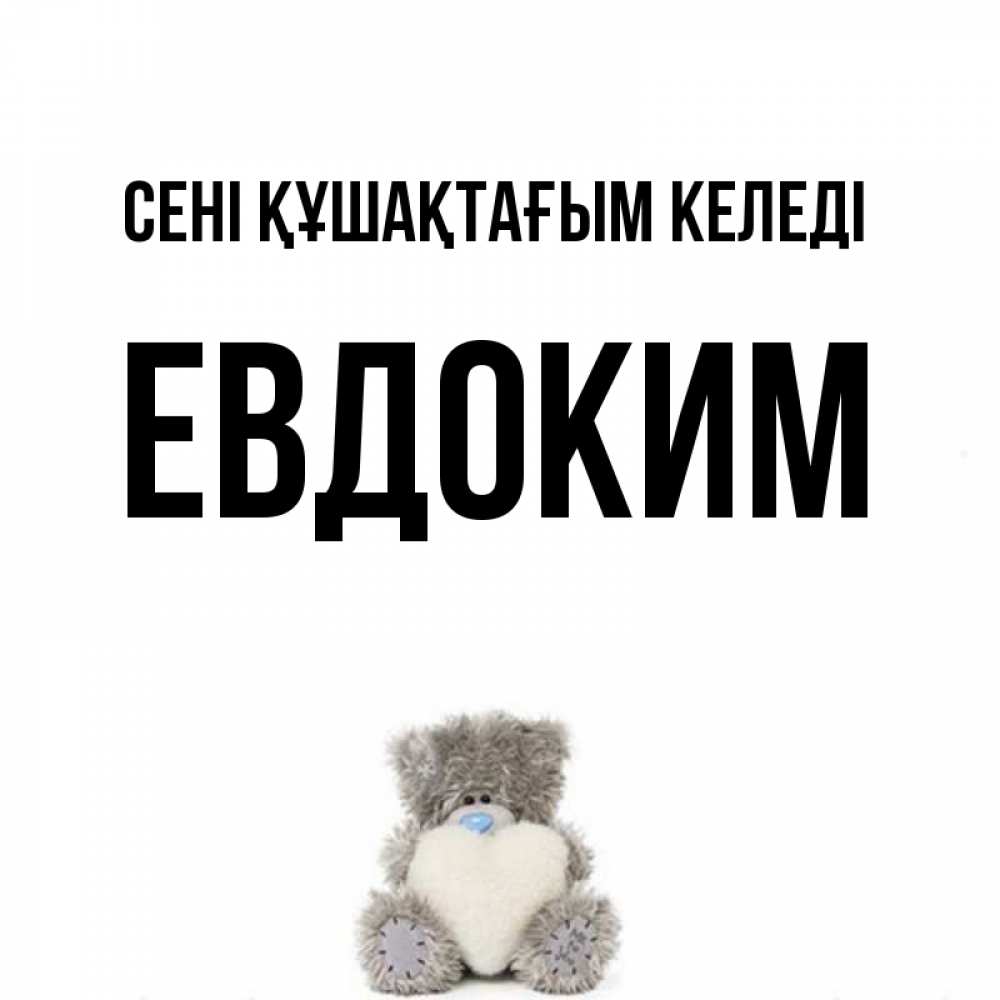 Күн сайын ашық хат с именем, Евдоким сені құшақтағым келеді медвежонок с сердечком белого цвета Онлайн тегін жүктеп алу тілектері бар керемет карта 