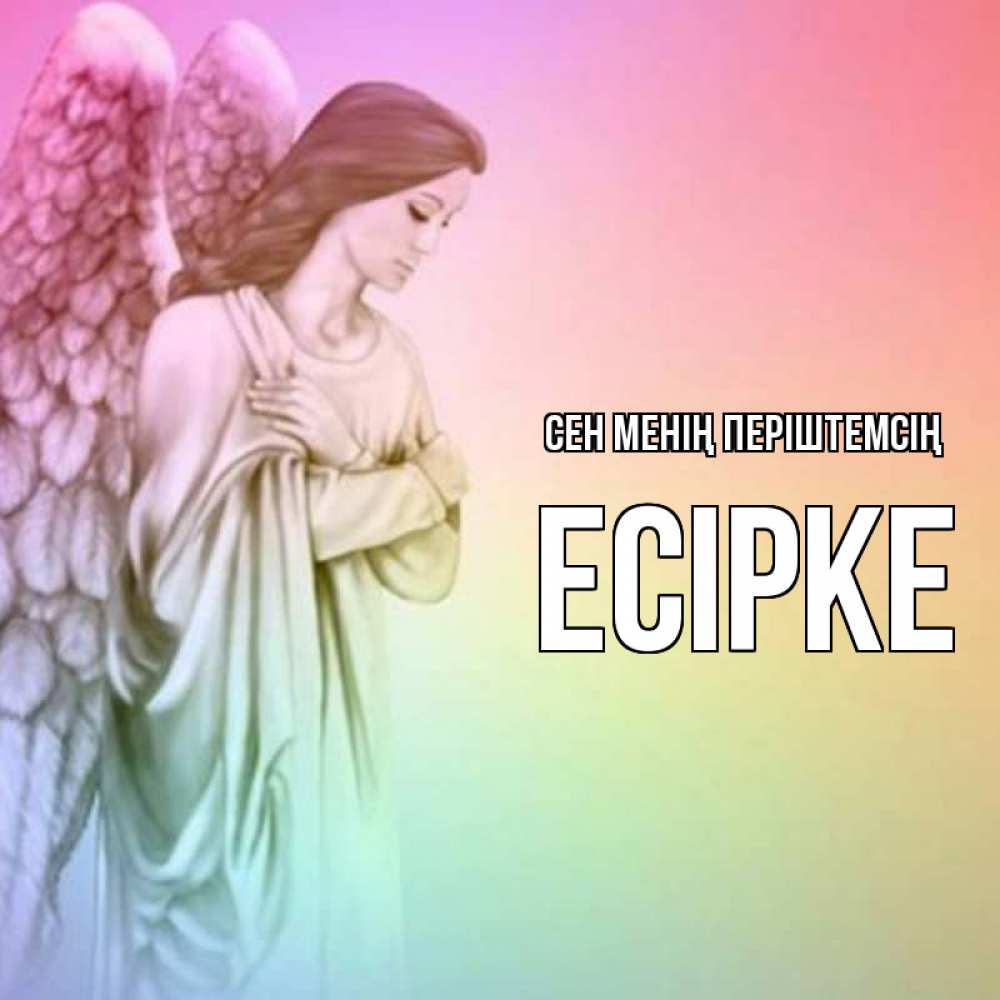 Күн сайын ашық хат с именем, Есірке Сен менің періштемсің Открытка с ангелом со сложенными крыльями Онлайн тегін жүктеп алу тілектері бар керемет карта 