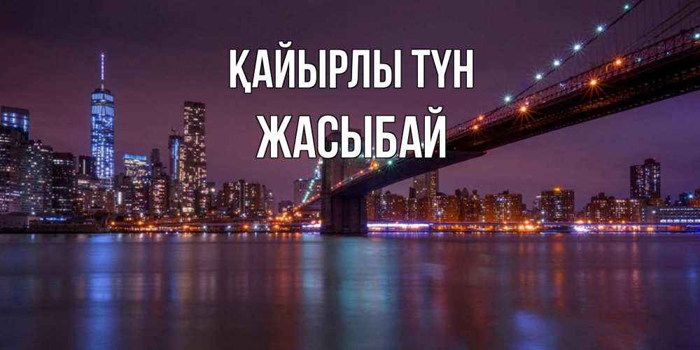 Күн сайын ашық хат с именем, Жасыбай Қайырлы түн ночной мост Онлайн тегін жүктеп алу тілектері бар керемет карта 