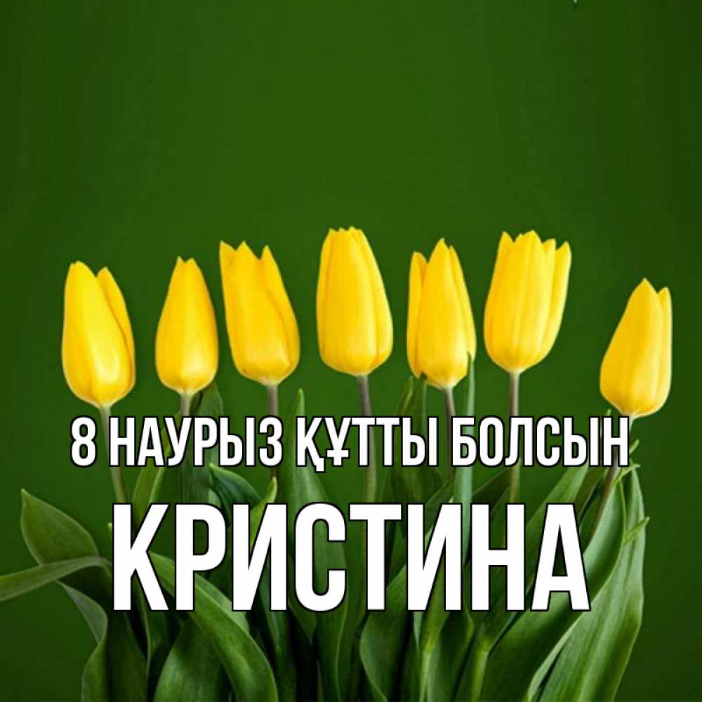 Күн сайын ашық хат с именем, Кристина 8 наурыз құтты болсын желтого цвета 3 Онлайн тегін жүктеп алу тілектері бар керемет карта 