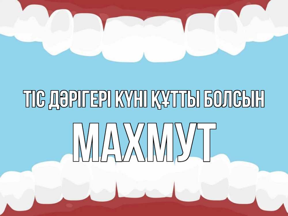 Күн сайын ашық хат с именем, МАХМУТ Тіс дәрігері күні құтты болсын с днем стоматолога Онлайн тегін жүктеп алу тілектері бар керемет карта 
