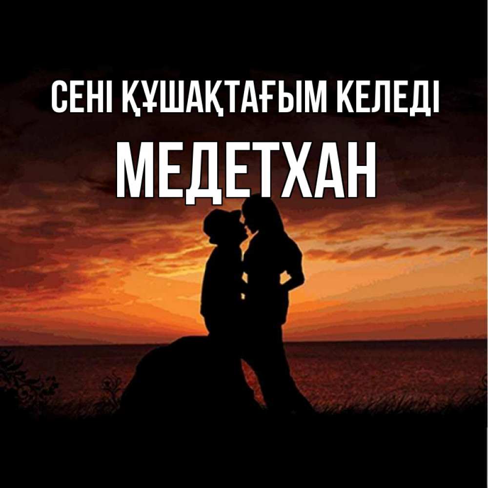 Күн сайын ашық хат с именем, МЕДЕТХАН сені құшақтағым келеді парень и девушка и оранжевое небо Онлайн тегін жүктеп алу тілектері бар керемет карта 