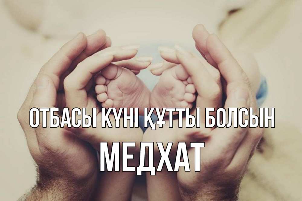 Күн сайын ашық хат с именем, МЕДХАТ отбасы күні құтты болсын Семья, малыш, руки Онлайн тегін жүктеп алу тілектері бар керемет карта 