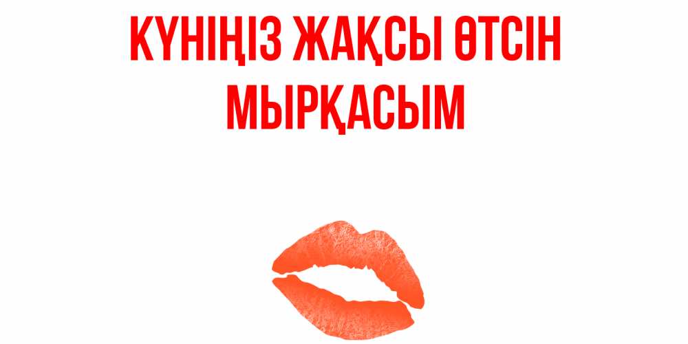 Күн сайын ашық хат с именем, МЫРҚАСЫМ Күніңіз жақсы өтсін удачного дня с поцелуем Онлайн тегін жүктеп алу тілектері бар керемет карта 