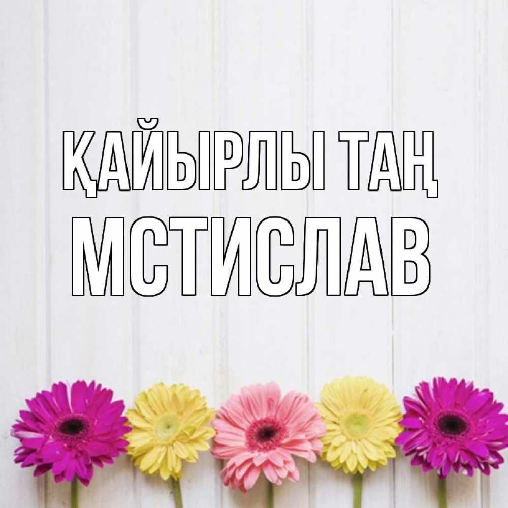 Күн сайын ашық хат с именем, Мстислав Қайырлы таң красный желтый и розовый цветок Онлайн тегін жүктеп алу тілектері бар керемет карта 