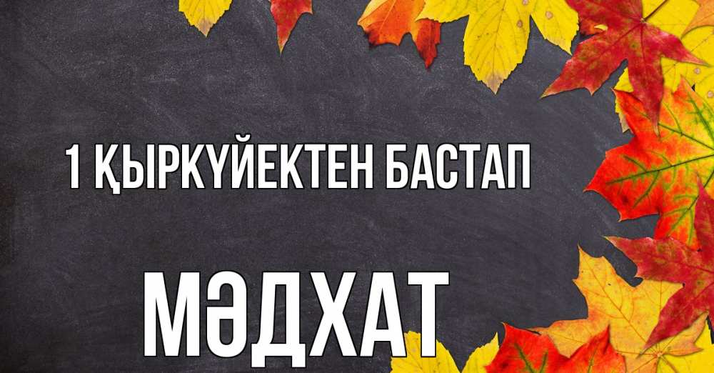 Күн сайын ашық хат с именем, МӘДХАТ 1 қыркүйектен бастап с днем знаний Онлайн тегін жүктеп алу тілектері бар керемет карта 