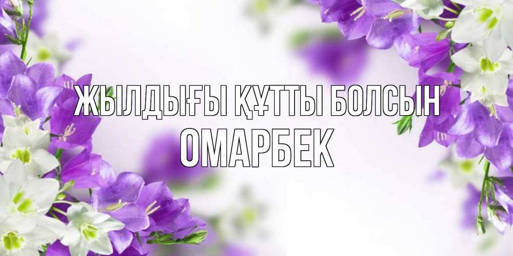 Күн сайын ашық хат с именем, ОМАРБЕК Жылдығы құтты болсын открытка на день рождения с сиреневыми цветами Онлайн тегін жүктеп алу тілектері бар керемет карта 