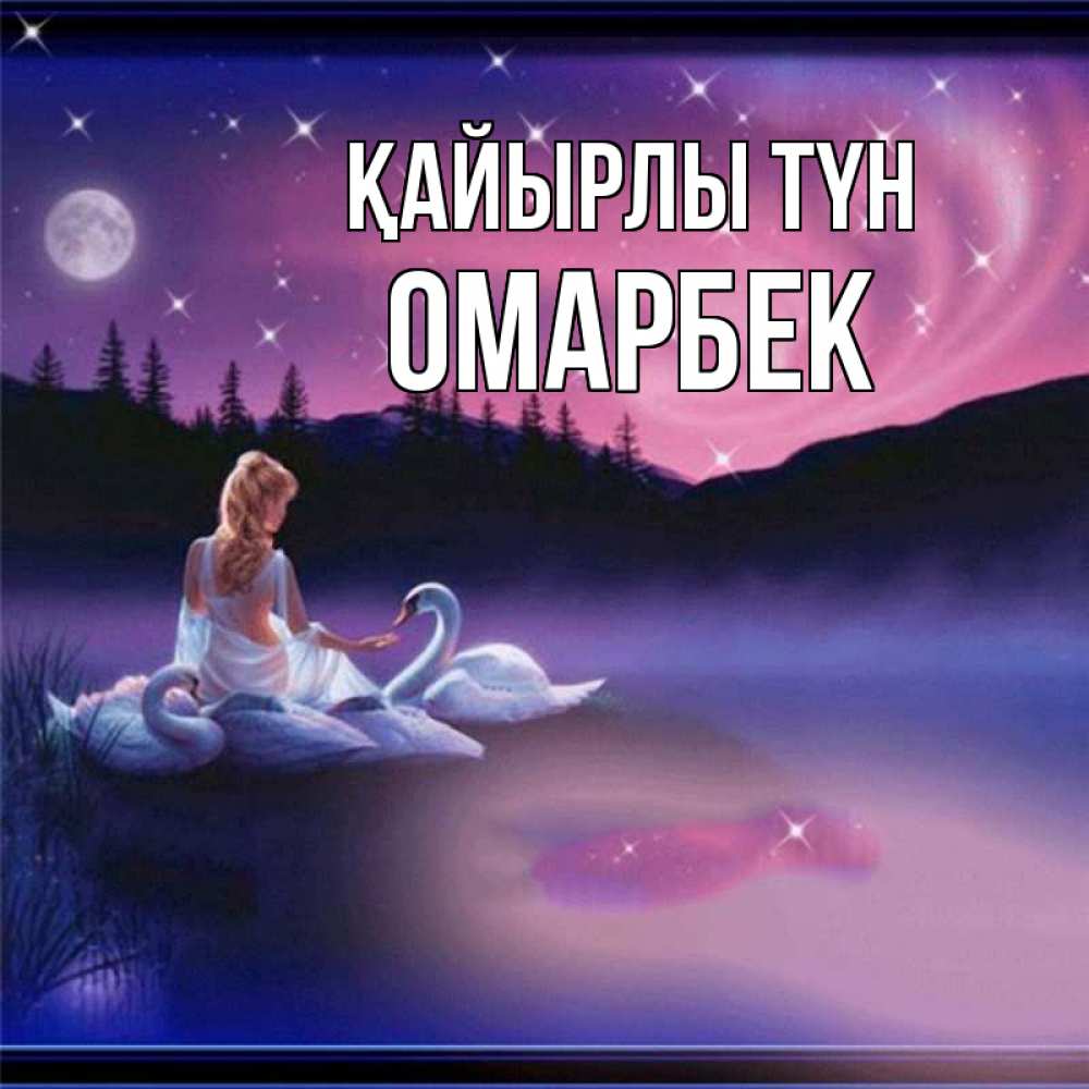 Күн сайын ашық хат с именем, ОМАРБЕК Қайырлы түн луна Онлайн тегін жүктеп алу тілектері бар керемет карта 