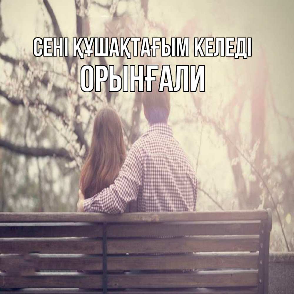 Күн сайын ашық хат с именем, ОРЫНҒАЛИ сені құшақтағым келеді цветут деревья весна Онлайн тегін жүктеп алу тілектері бар керемет карта 
