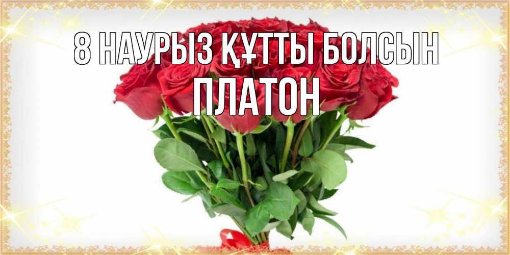 Күн сайын ашық хат с именем, Платон 8 наурыз құтты болсын самый огромный букет для милых дам Онлайн тегін жүктеп алу тілектері бар керемет карта 