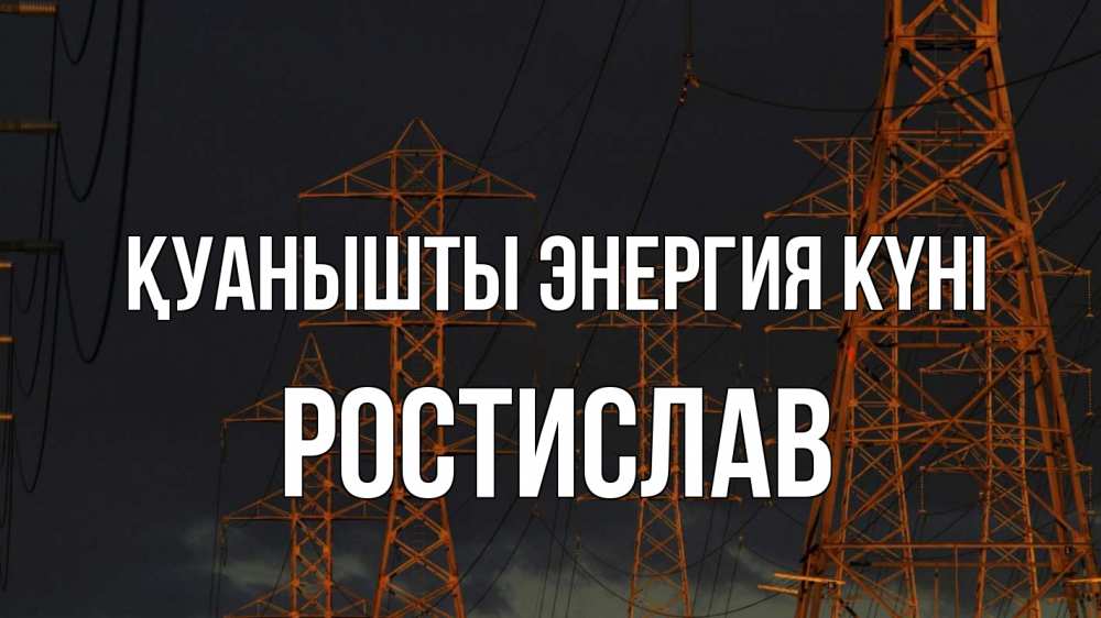 Күн сайын ашық хат с именем, Ростислав Қуанышты энергия күні ночь, лэп Онлайн тегін жүктеп алу тілектері бар керемет карта 