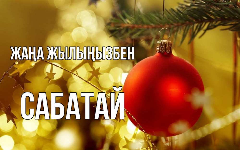 Күн сайын ашық хат с именем, САБАТАЙ Жаңа жылыңызбен новый год, новогодняя игрушка Онлайн тегін жүктеп алу тілектері бар керемет карта 