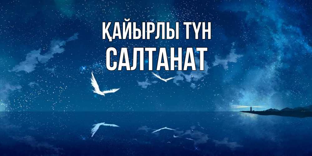 Күн сайын ашық хат с именем, САЛТАНАТ Қайырлы түн птицы летят на фоне ночного неба Онлайн тегін жүктеп алу тілектері бар керемет карта 