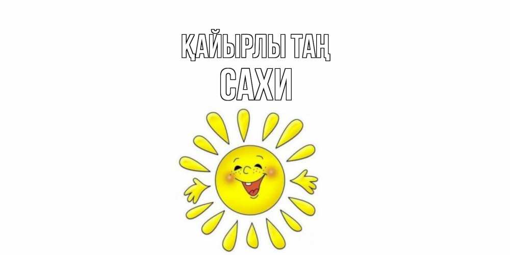 Күн сайын ашық хат с именем, САХИ Қайырлы таң солнце Онлайн тегін жүктеп алу тілектері бар керемет карта 
