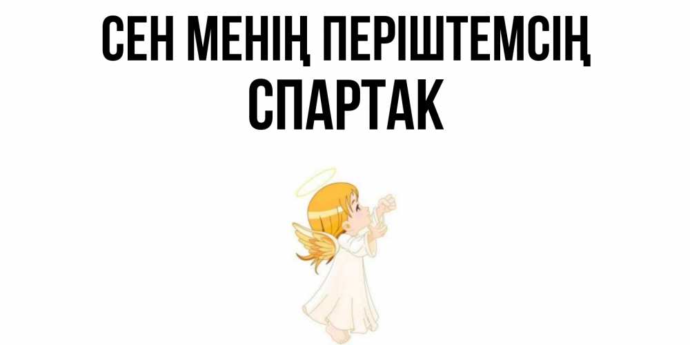 Күн сайын ашық хат с именем, Спартак Сен менің періштемсің ангел, девочка Онлайн тегін жүктеп алу тілектері бар керемет карта 