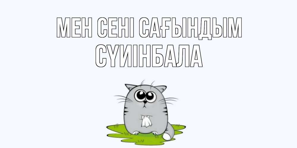 Күн сайын ашық хат с именем, СҮИІНБАЛА Мен сені сағындым открытки с котиками я по тебе скучаю с именем Онлайн тегін жүктеп алу тілектері бар керемет карта 