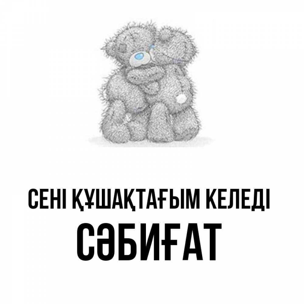Күн сайын ашық хат с именем, СӘБИҒАТ сені құшақтағым келеді два теддика Онлайн тегін жүктеп алу тілектері бар керемет карта 