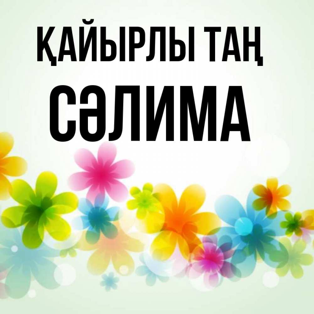 Күн сайын ашық хат с именем, СӘЛИМА Қайырлы таң позитивные цветочки Онлайн тегін жүктеп алу тілектері бар керемет карта 