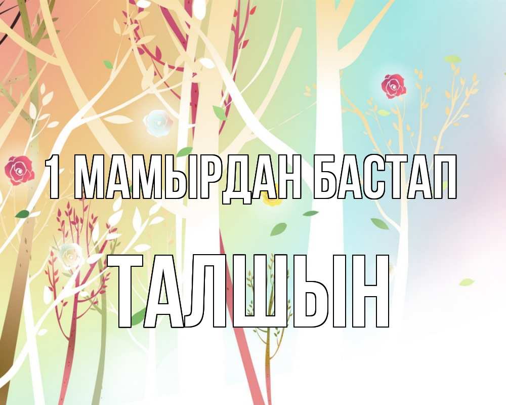 Күн сайын ашық хат с именем, ТАЛШЫН 1 мамырдан бастап С 1 мая 1 Онлайн тегін жүктеп алу тілектері бар керемет карта 