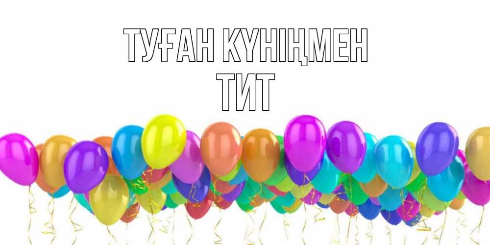 Күн сайын ашық хат с именем, Тит Туған күніңмен шары на день рождения всех цветов радуги Онлайн тегін жүктеп алу тілектері бар керемет карта 