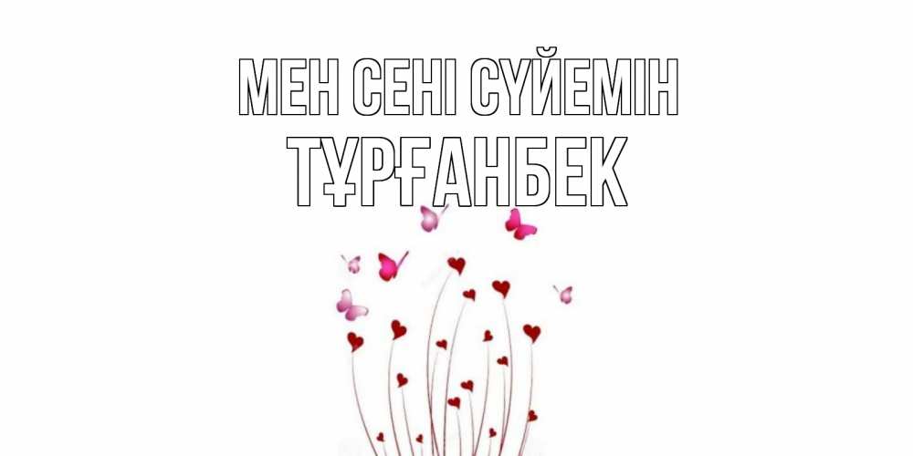 Күн сайын ашық хат с именем, ТҰРҒАНБЕК Мен сені сүйемін бабо Онлайн тегін жүктеп алу тілектері бар керемет карта 