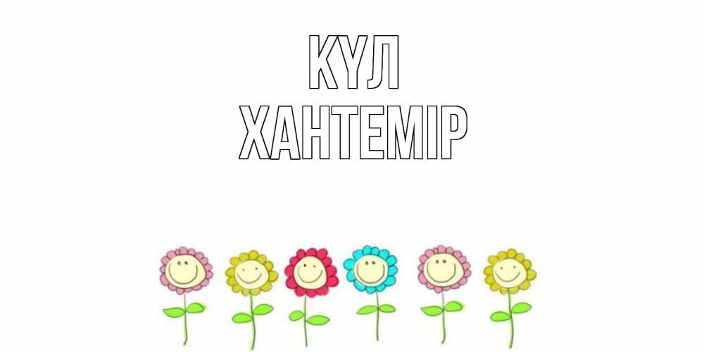 Күн сайын ашық хат с именем, ХАНТЕМІР күл улыбка, цветы Онлайн тегін жүктеп алу тілектері бар керемет карта 
